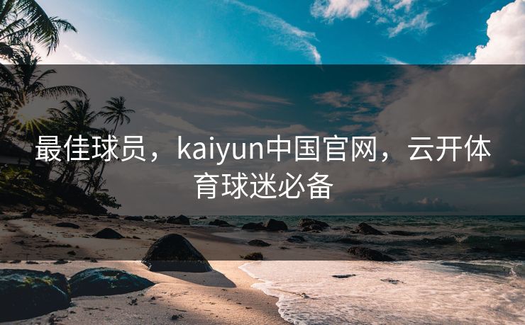 最佳球员，kaiyun中国官网，云开体育球迷必备