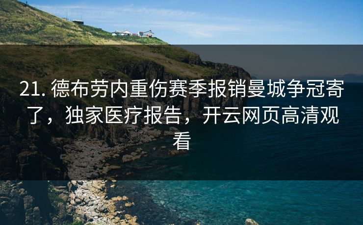 21. 德布劳内重伤赛季报销曼城争冠寄了，独家医疗报告，开云网页高清观看