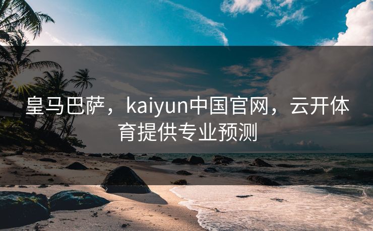 皇马巴萨，kaiyun中国官网，云开体育提供专业预测