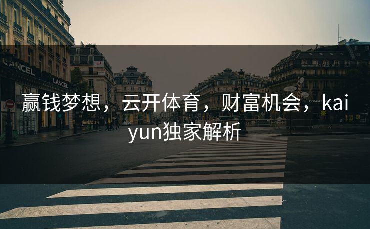 赢钱梦想，云开体育，财富机会，kaiyun独家解析