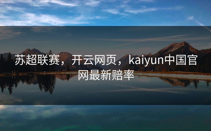 苏超联赛，开云网页，kaiyun中国官网最新赔率