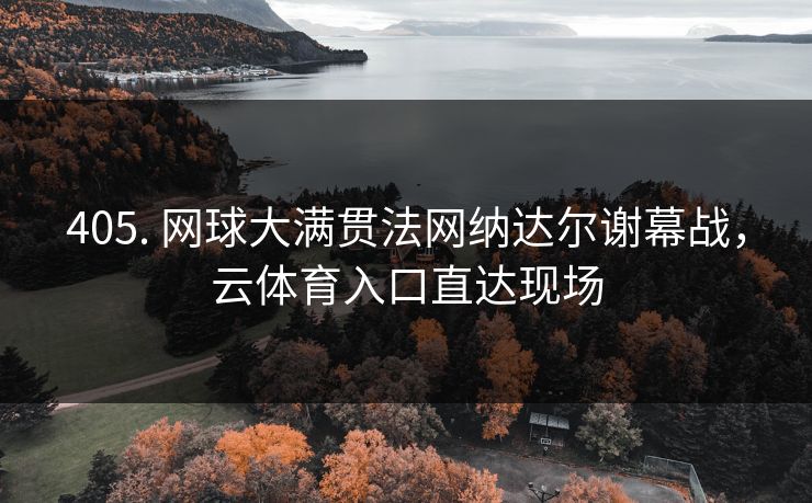 405. 网球大满贯法网纳达尔谢幕战，云体育入口直达现场