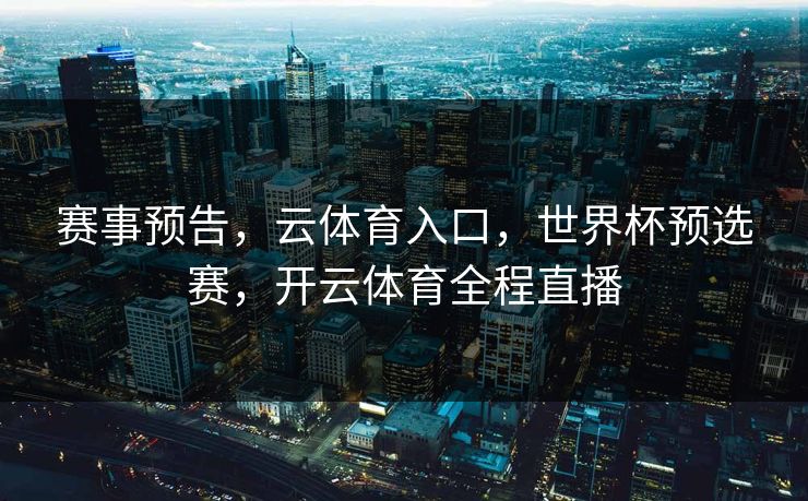 赛事预告，云体育入口，世界杯预选赛，开云体育全程直播