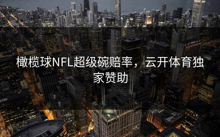 橄榄球NFL超级碗赔率，云开体育独家赞助