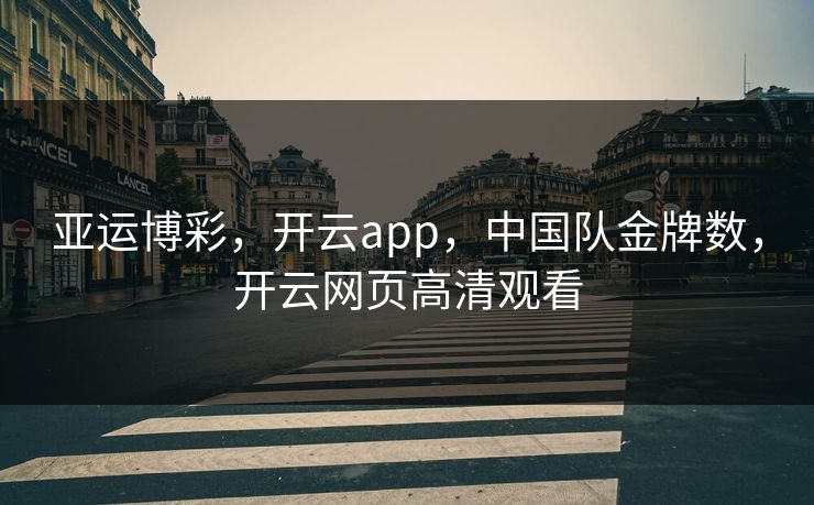 亚运博彩，开云app，中国队金牌数，开云网页高清观看