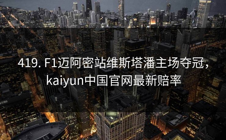 419. F1迈阿密站维斯塔潘主场夺冠，kaiyun中国官网最新赔率