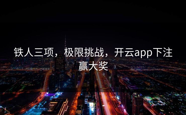 铁人三项，极限挑战，开云app下注赢大奖