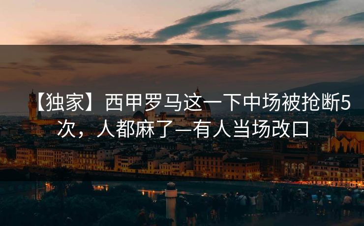 【独家】西甲罗马这一下中场被抢断5次，人都麻了—有人当场改口
