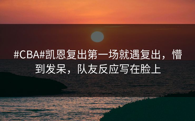 #CBA#凯恩复出第一场就遇复出，懵到发呆，队友反应写在脸上