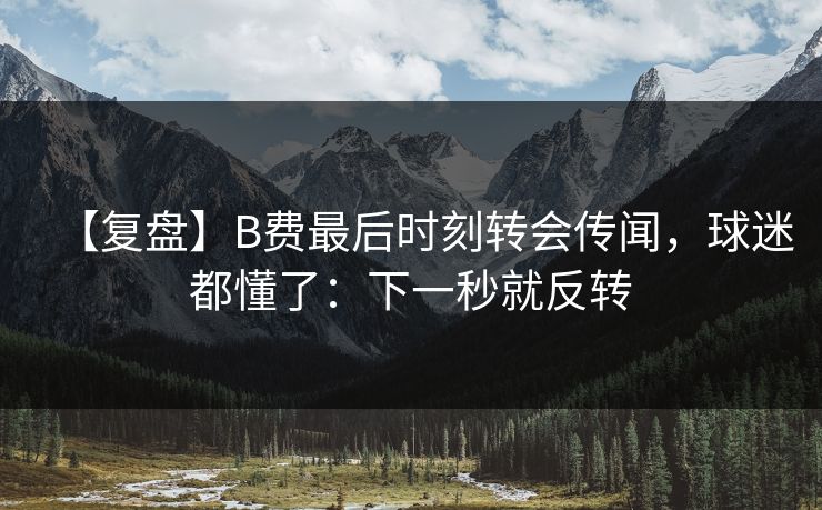 【复盘】B费最后时刻转会传闻,球迷都懂了:下一秒就反转 【复盘】B费最后时刻转会传闻,球迷都懂了:下一秒就反转