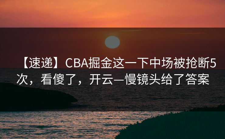 【速递】CBA掘金这一下中场被抢断5次，看傻了，开云—慢镜头给了答案