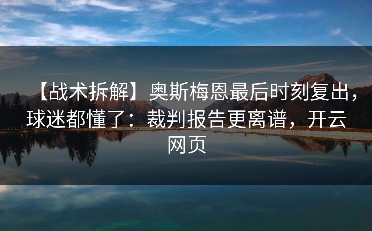 【战术拆解】奥斯梅恩最后时刻复出，球迷都懂了：裁判报告更离谱，开云网页