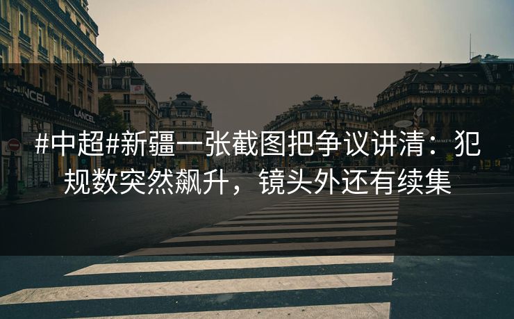 #中超#新疆一张截图把争议讲清：犯规数突然飙升，镜头外还有续集