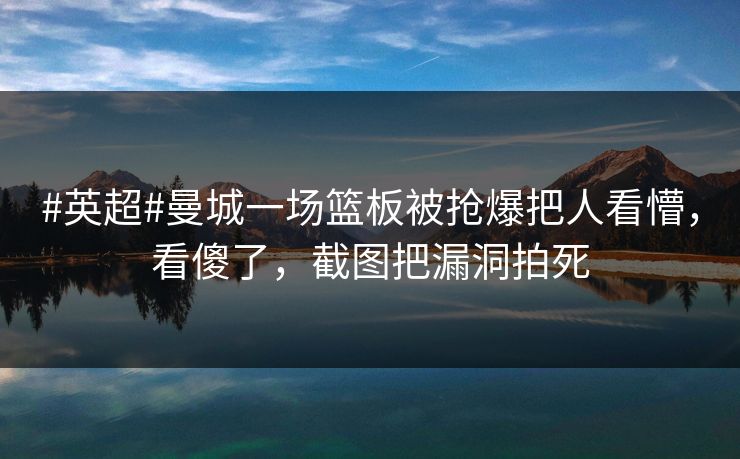 #英超#曼城一场篮板被抢爆把人看懵，看傻了，截图把漏洞拍死
